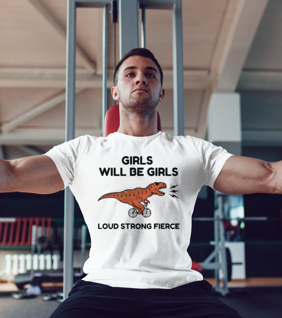 Girls Will Be Girls Dinosaur Loud Strong Fierce T-Shirt