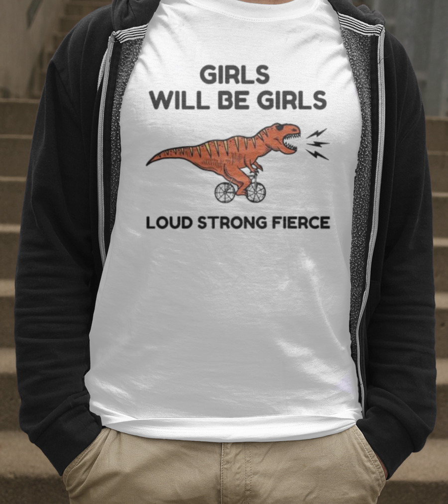 Girls Will Be Girls Dinosaur Loud Strong Fierce T-Shirt