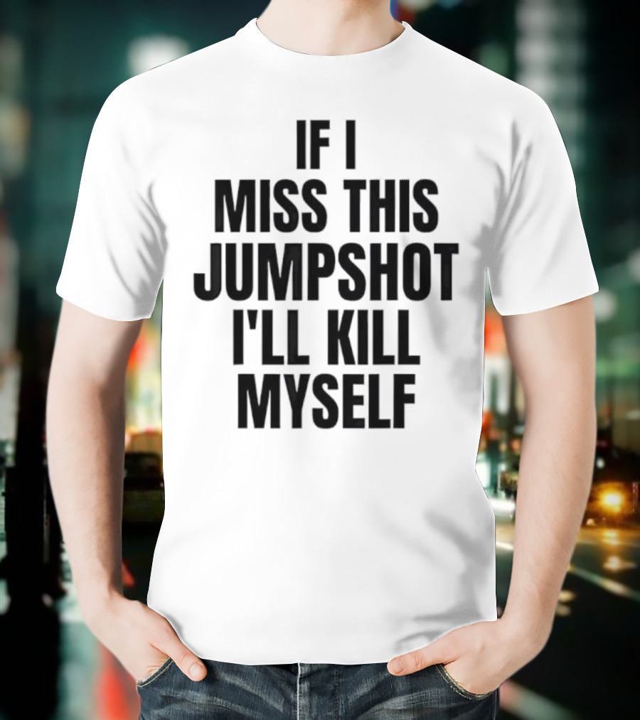 If I Miss This Jumpshot I’ll Kill Myself T-Shirt