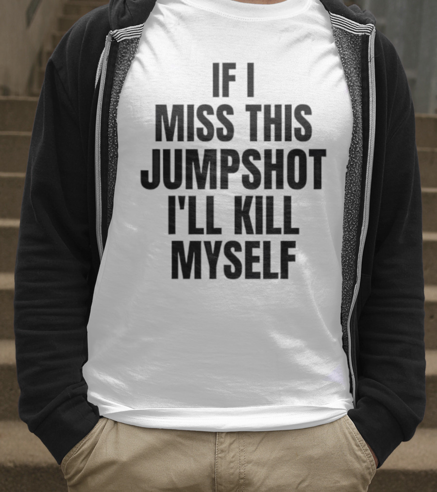 If I Miss This Jumpshot I’ll Kill Myself T-Shirt