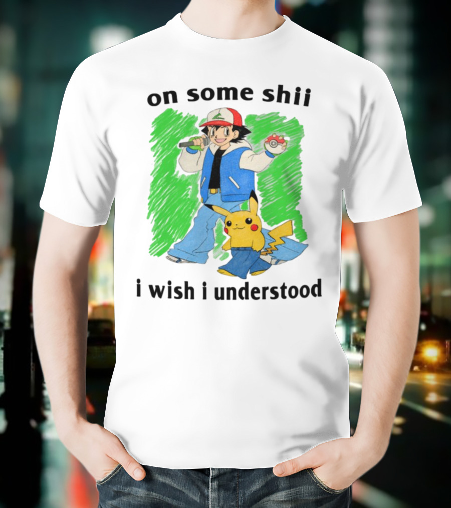 On Some Shii I Wish I Understood Ash And Pikachu Mashup T-Shirt