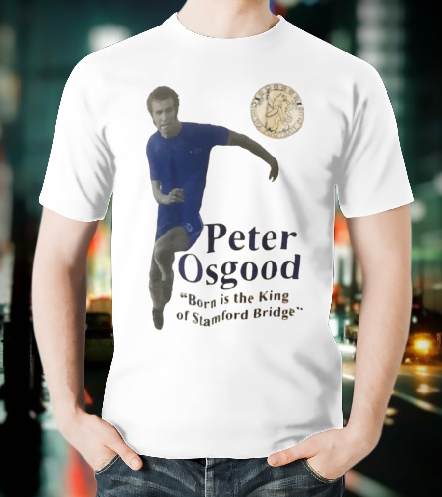 Peter Osgood Born Is The King Of Stamford Bridge Chelsea FC T-Shirt
