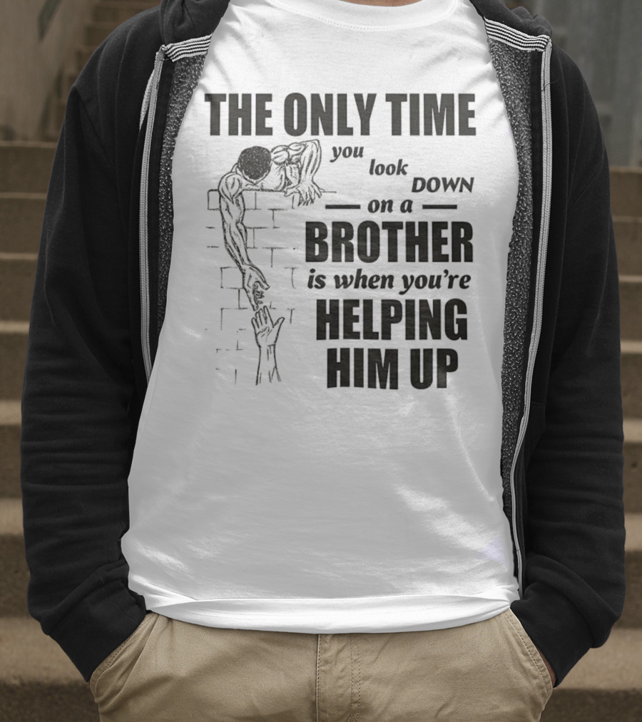 The Only Time You Look Down On A Brother Is When You're Helping Him Up T-Shirt