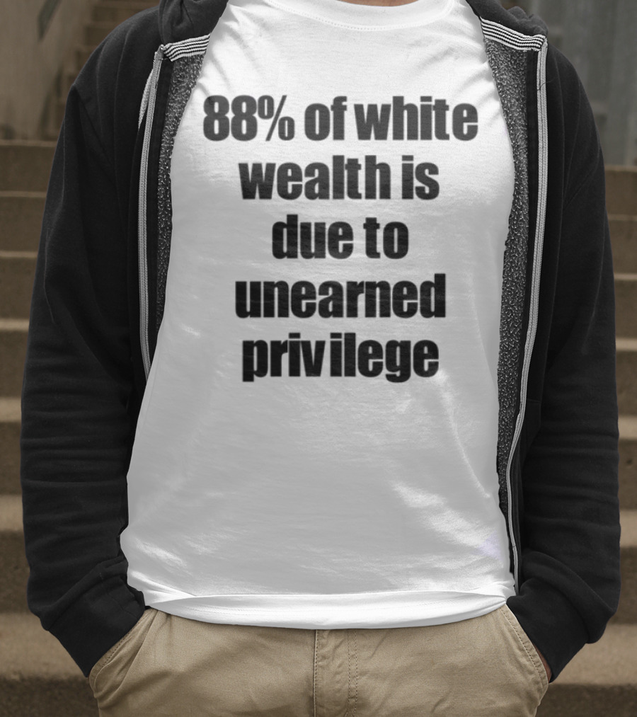 88% Of White Wealth Is Due To Unearned Privilege Inequality Insight T-Shirt