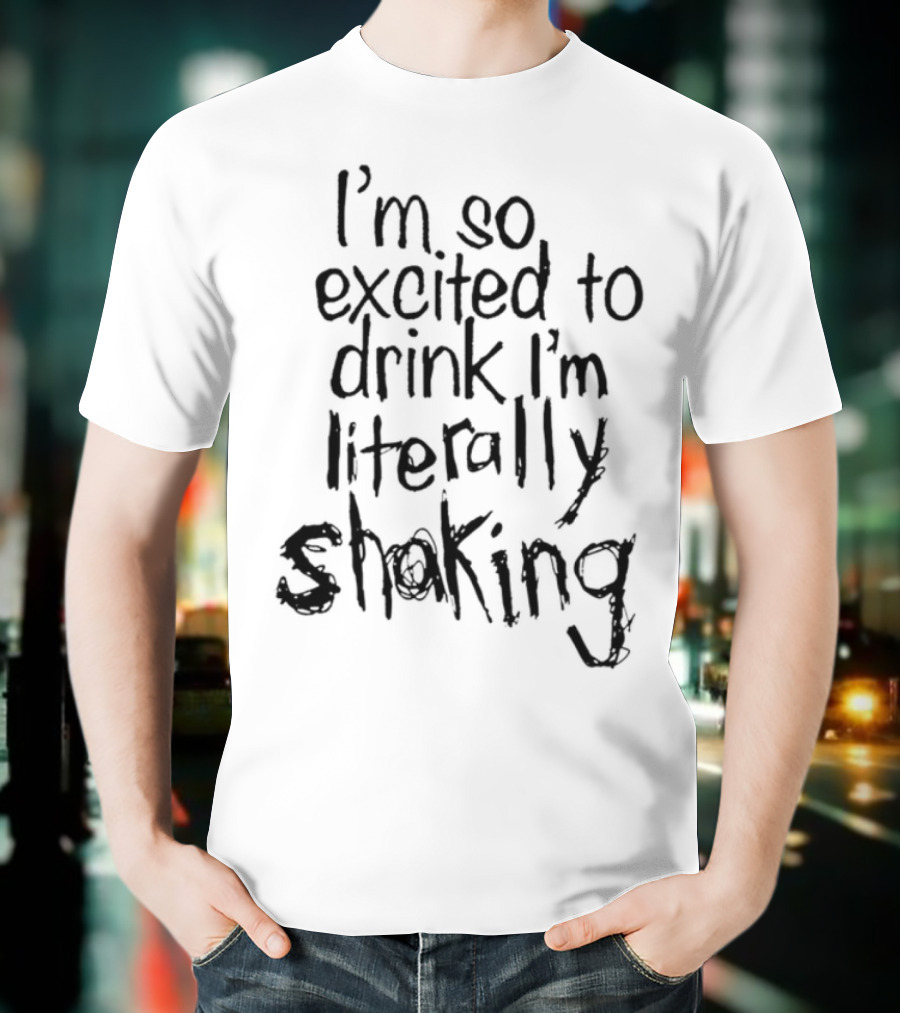 I'm So Excited To Drink I'm Literally Shaking T-Shirt
