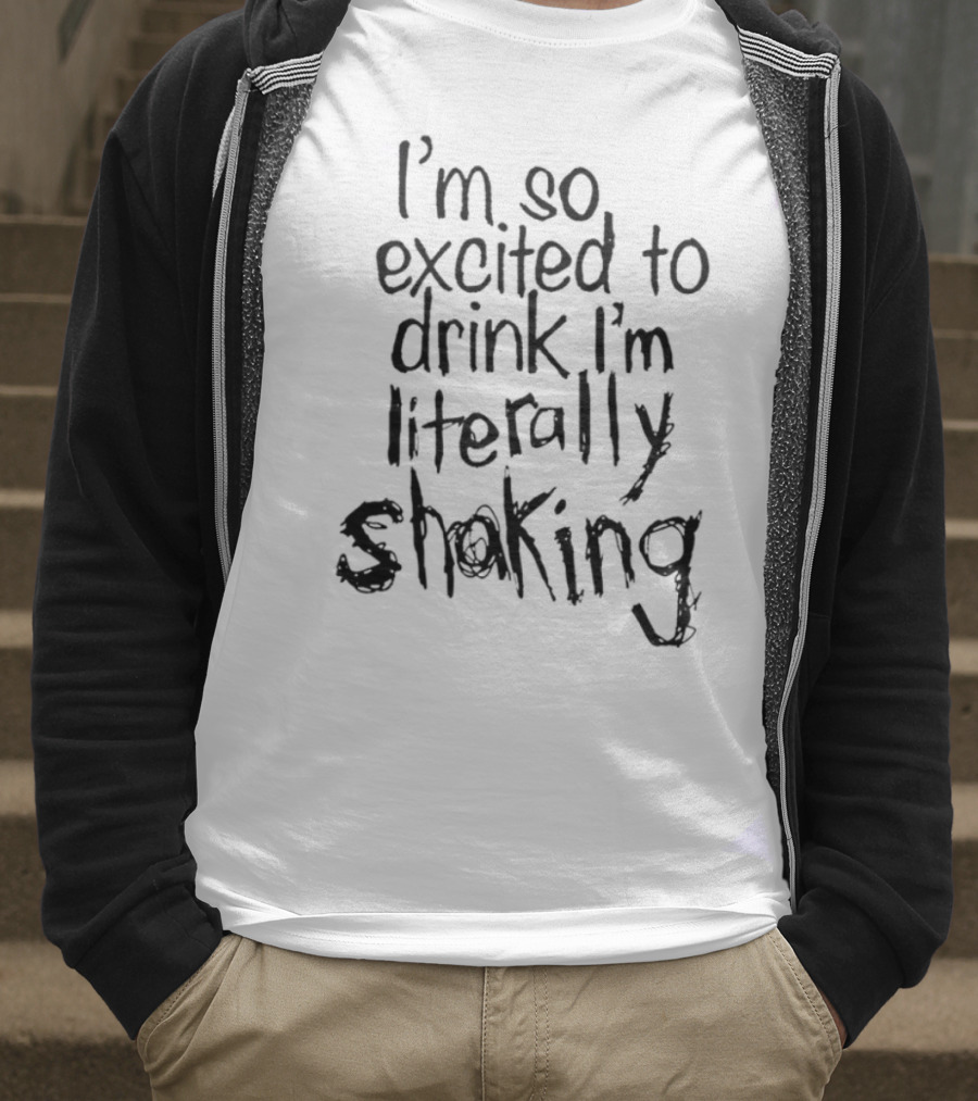 I'm So Excited To Drink I'm Literally Shaking T-Shirt