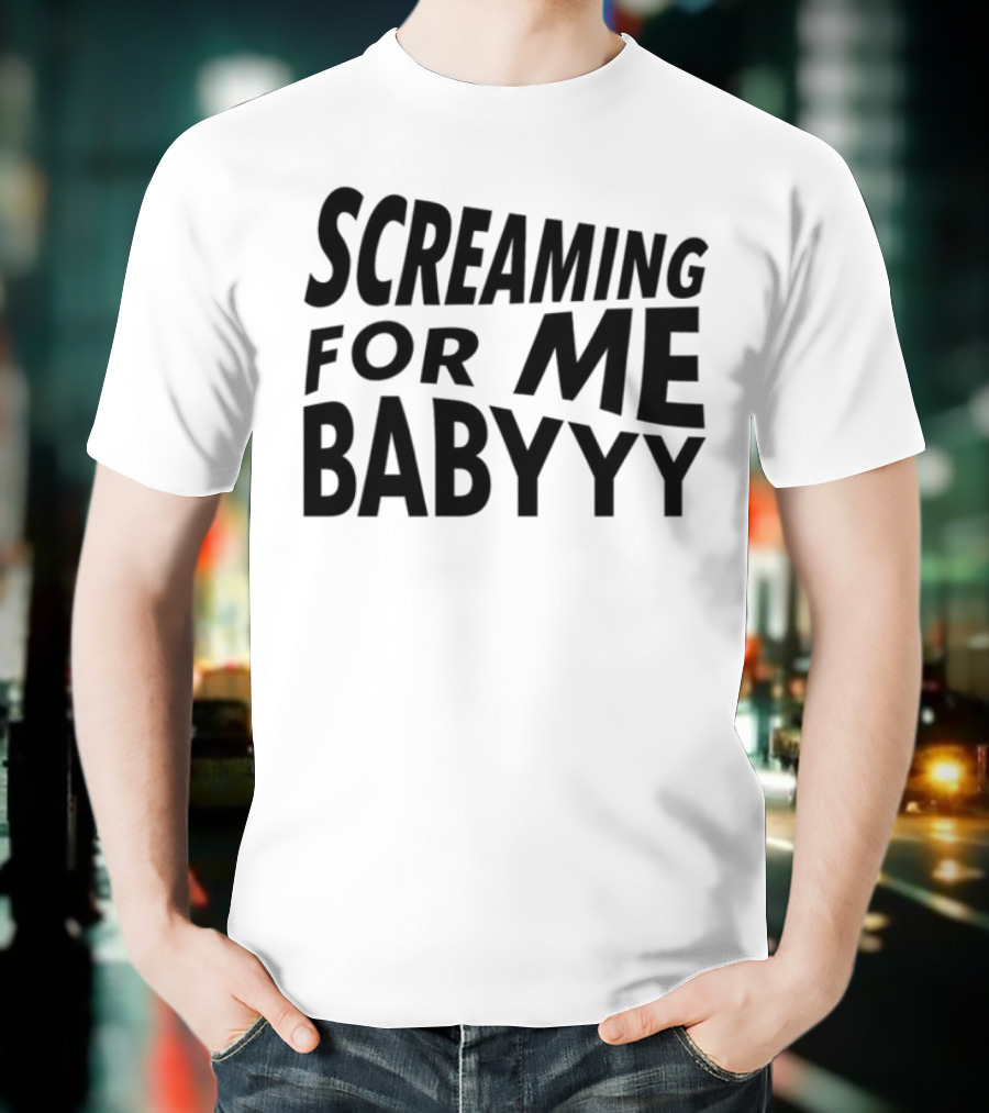 Screaming For Me Babyyy Bold Expressive Text T-Shirt