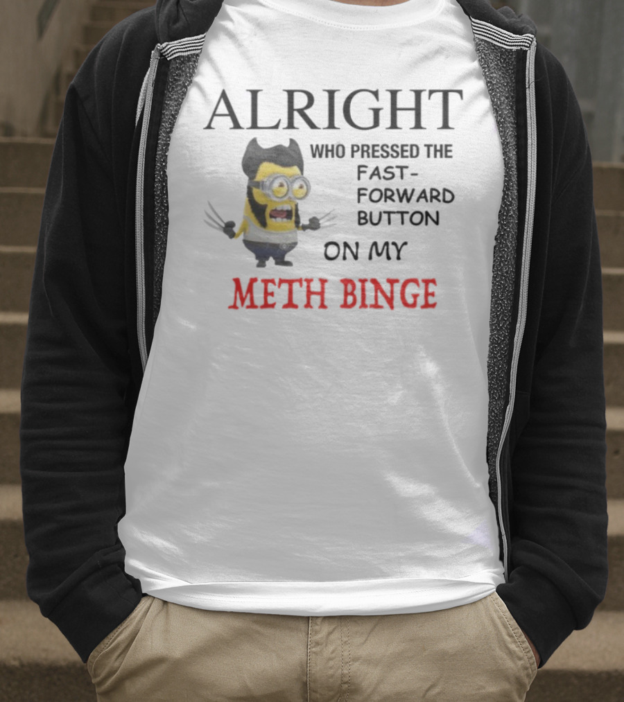 Alright Who Pressed The Fast Forward Button On My Meth Binge Minion Wolverine Crossover T-Shirt