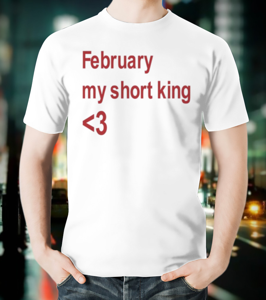 February My Short King Love <3 T-Shirt