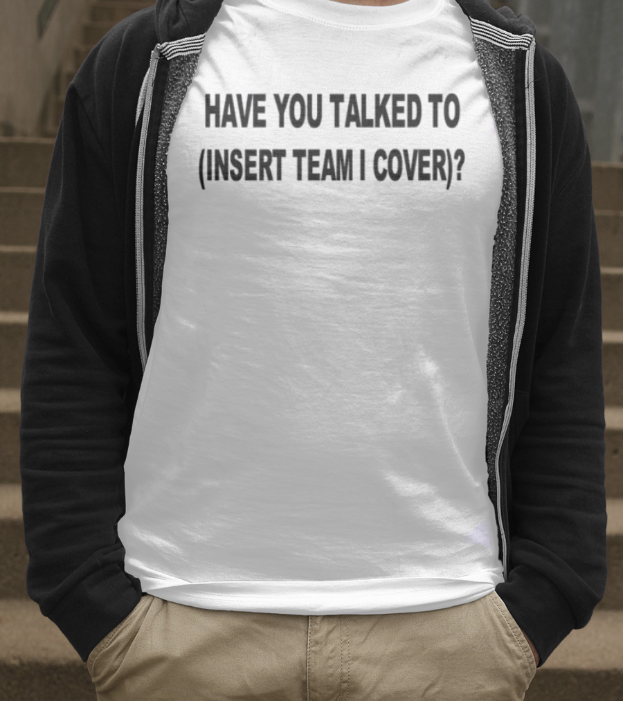 Have You Talked To Insert Team I Cover T-Shirt