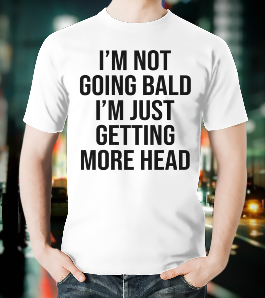 I'm Not Going Bald I'm Just Getting More Head Funny Statement T-Shirt