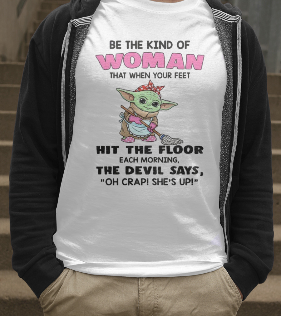 Be The Kind Of Woman When Your Feet Hit The Floor Each Morning The Devil Says Oh Crap She's Up Baby Yoda T-Shirt