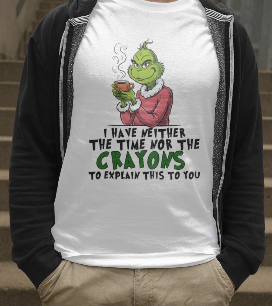 Funny Grinch I Have Neither The Time Nor The Crayons To Explain This To You Christmas T-Shirt