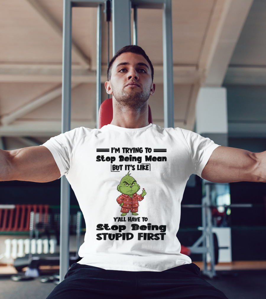 Grinch I'm Trying To Stop Being Mean But It's Like Y'all Have To Stop Being Stupid First Christmas T-Shirt