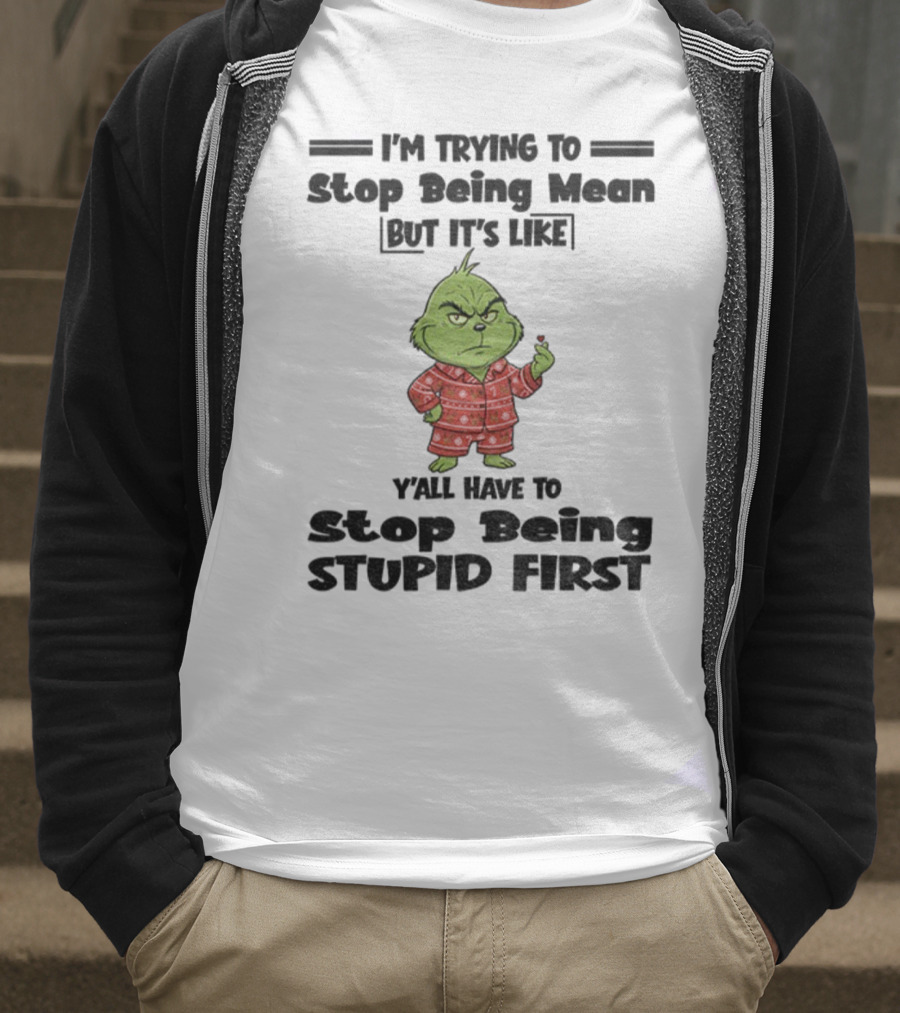 Grinch I'm Trying To Stop Being Mean But It's Like Y'all Have To Stop Being Stupid First Christmas T-Shirt