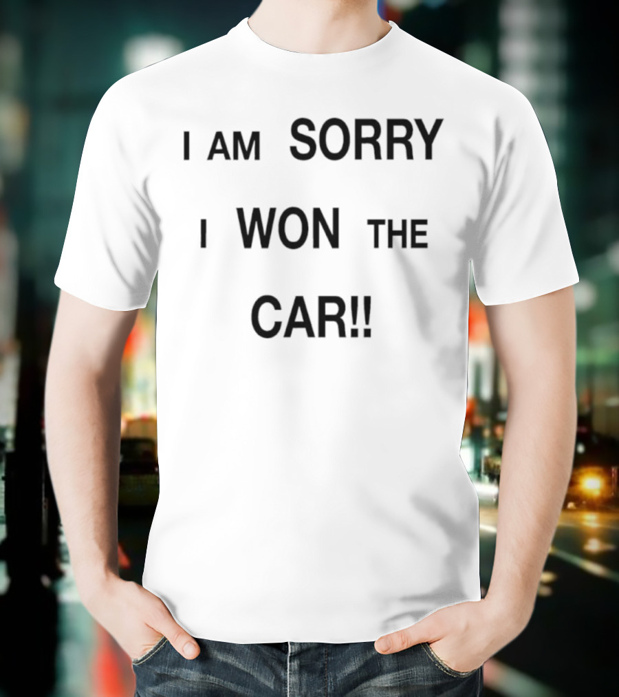 I Am Sorry I Won The Car Funny Statement T-Shirt