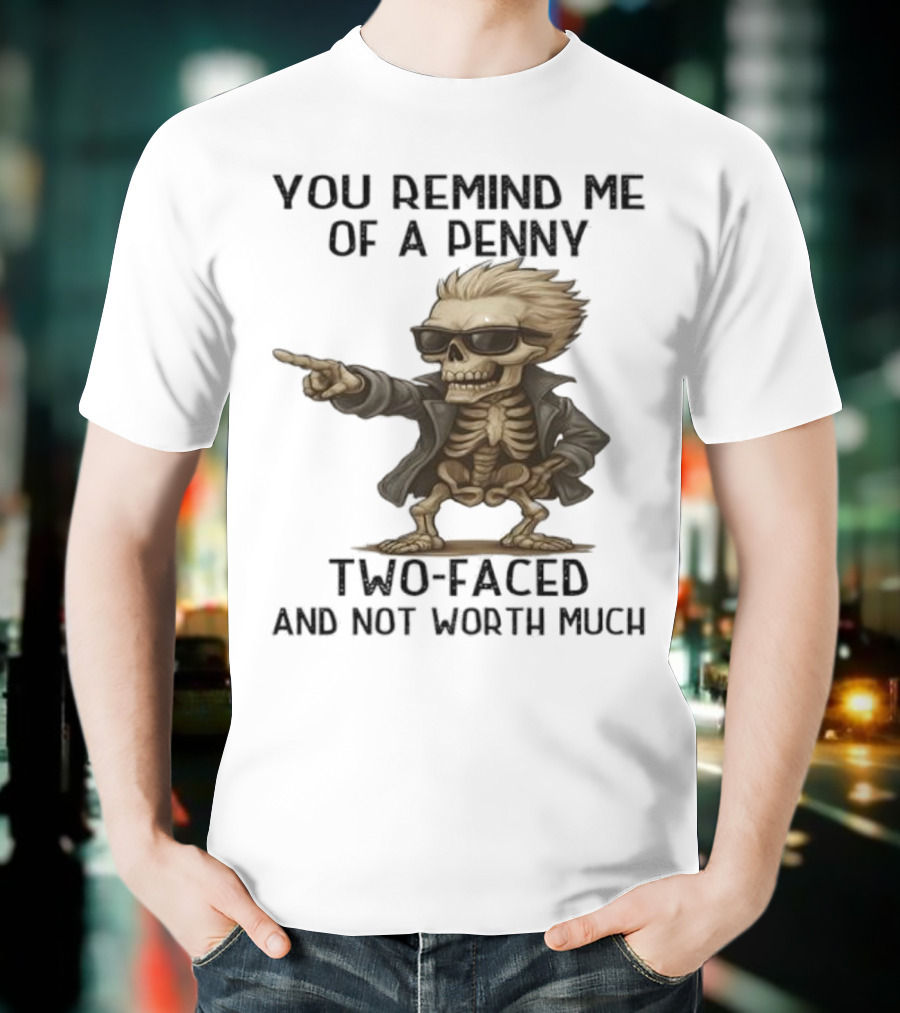 You Remind Me Of A Penny Skeleton Two-Faced And Not Worth Much T-Shirt