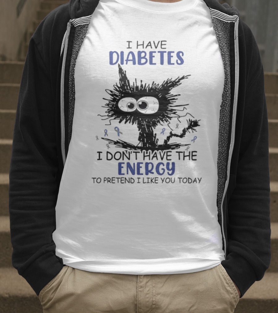 Cat I Have Diabetes I Don't Have The Energy To Pretend I Like You Today T-Shirt