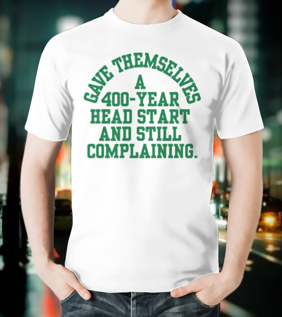Gave Themselves A 400-Year Head Start And Still Complaining Bold Text T-Shirt