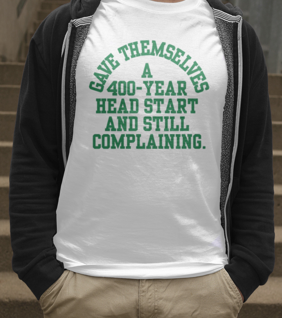 Gave Themselves A 400-Year Head Start And Still Complaining Bold Text T-Shirt