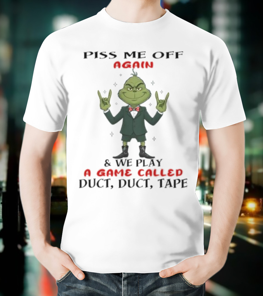 Grinch Piss Me Off Again We Play A Game Called Duct Duct Tape T-Shirt