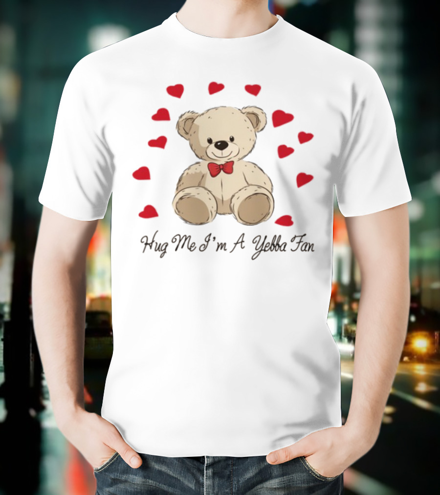 Hug Me I'm A Yebba Fan Teddy Bear And Hearts T-Shirt