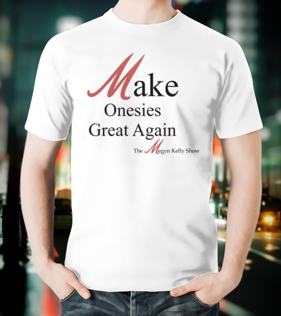 Make Onesies Great Again The Megan Melley Show T-Shirt