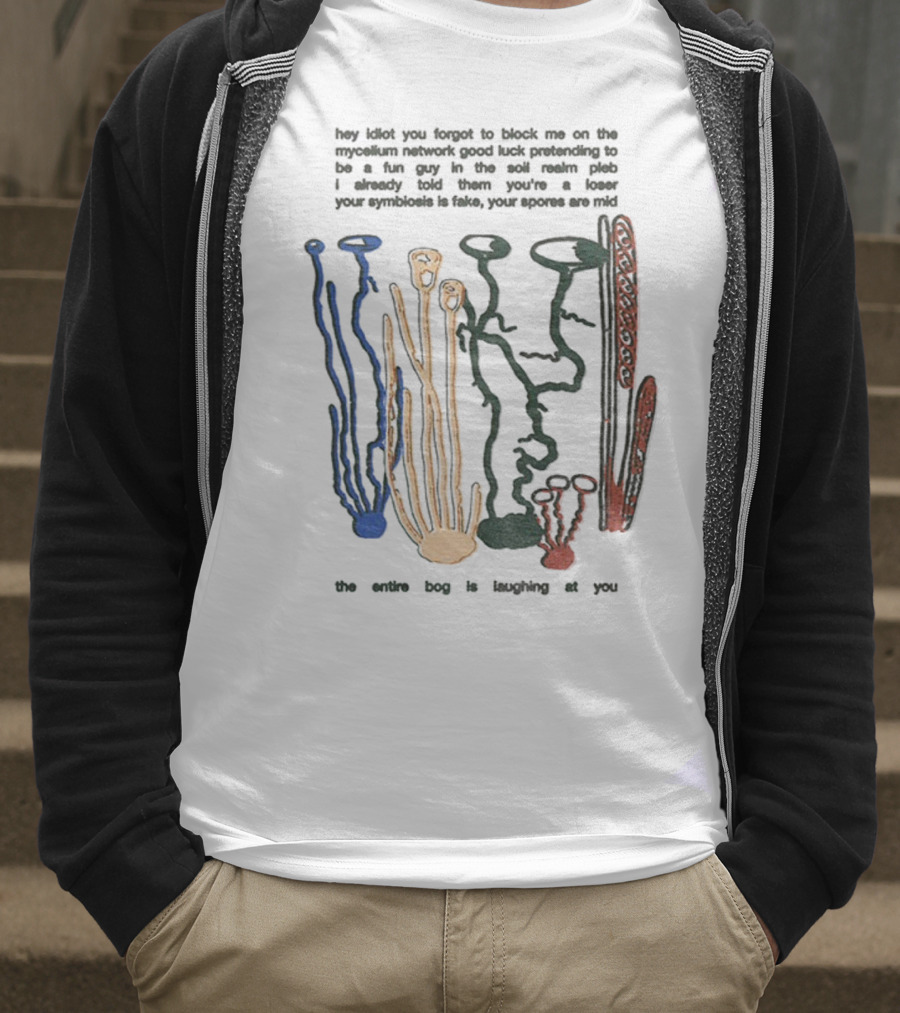 Hey Idiot You Forgot To Block Me On The Mycelium Network Good Luck Pretending To Be A Fun Guy In The Soil The Entire Bog Is Laughing At You T-Shirt