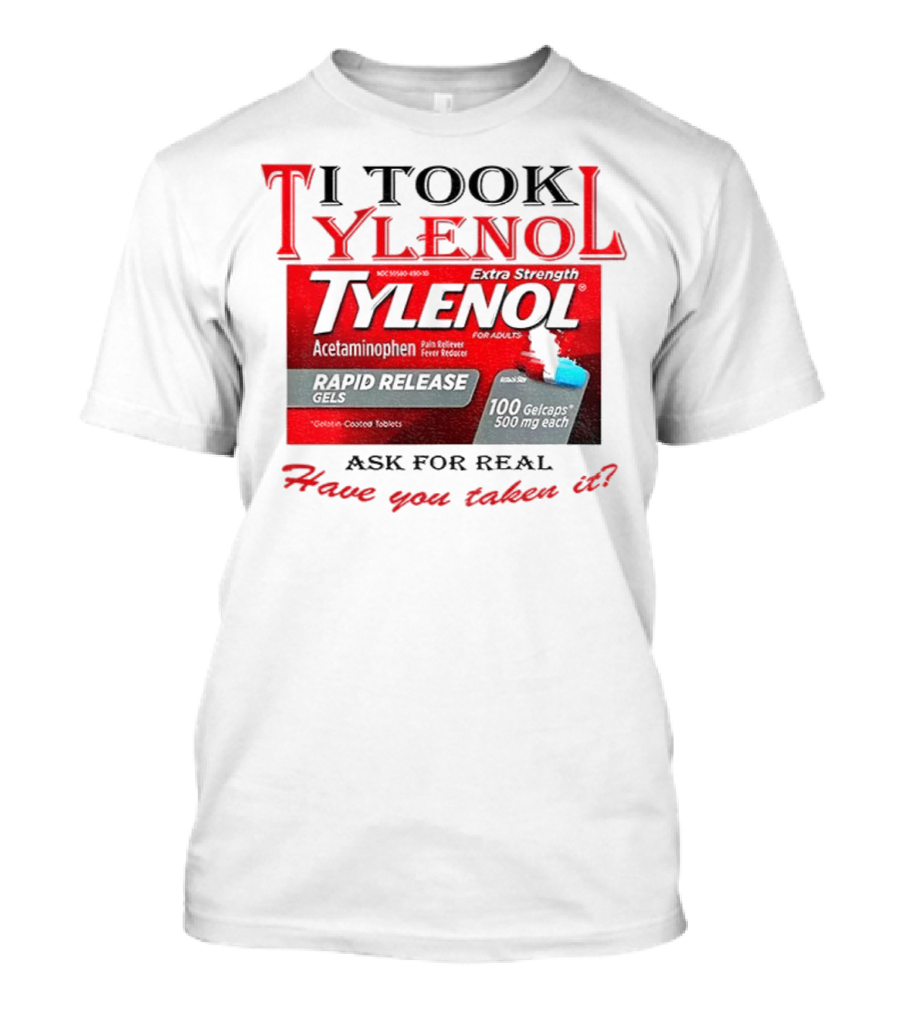 I Took Tylenol Extra Strength Rapid Release Gels Have You Taken It T-Shirt