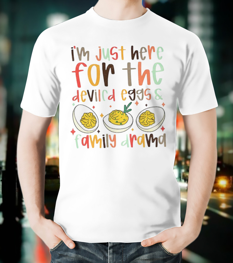 I’m Just Here For The Deviled Eggs And Family Drama Funny Thanksgiving T-Shirt