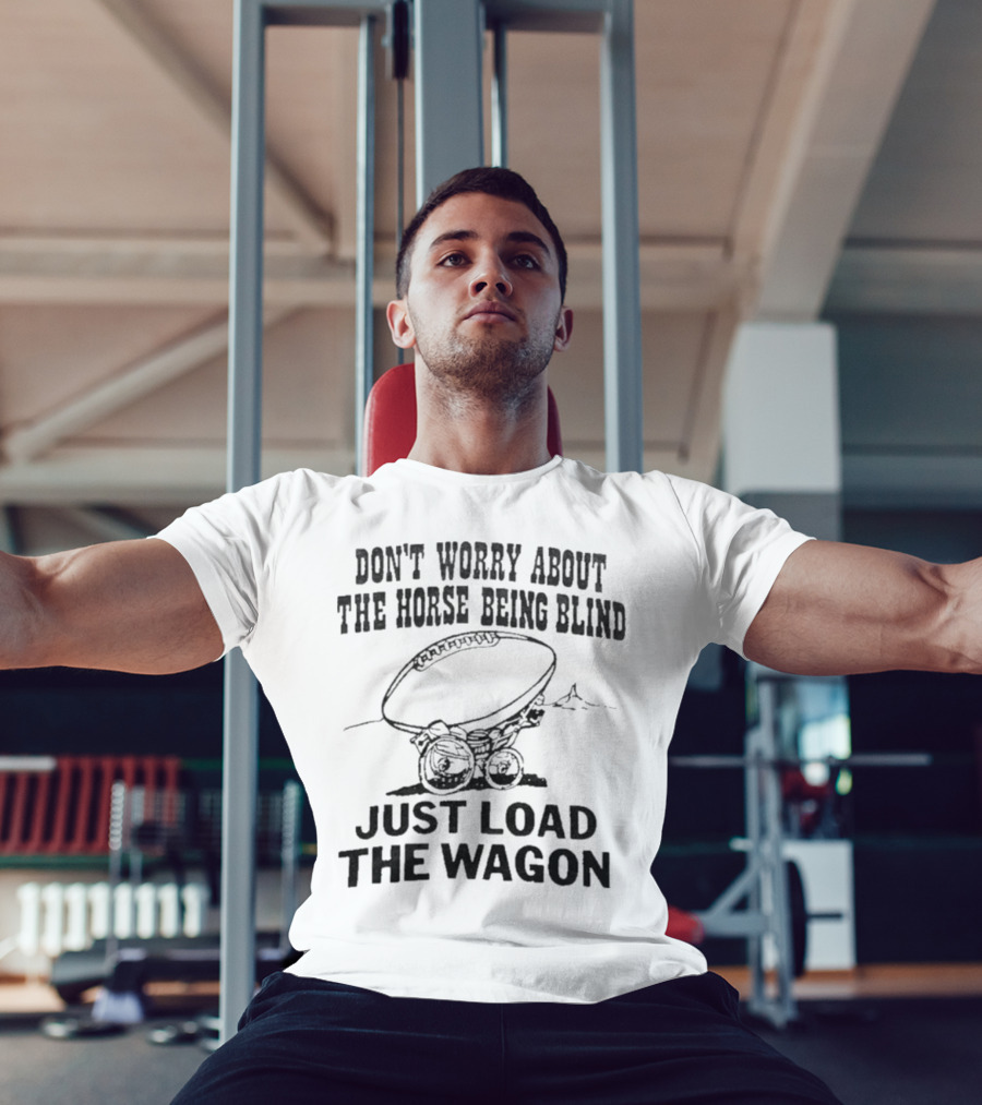 Don’t Worry About The Horse Being Blind Just Load The Wagon Football T-Shirt