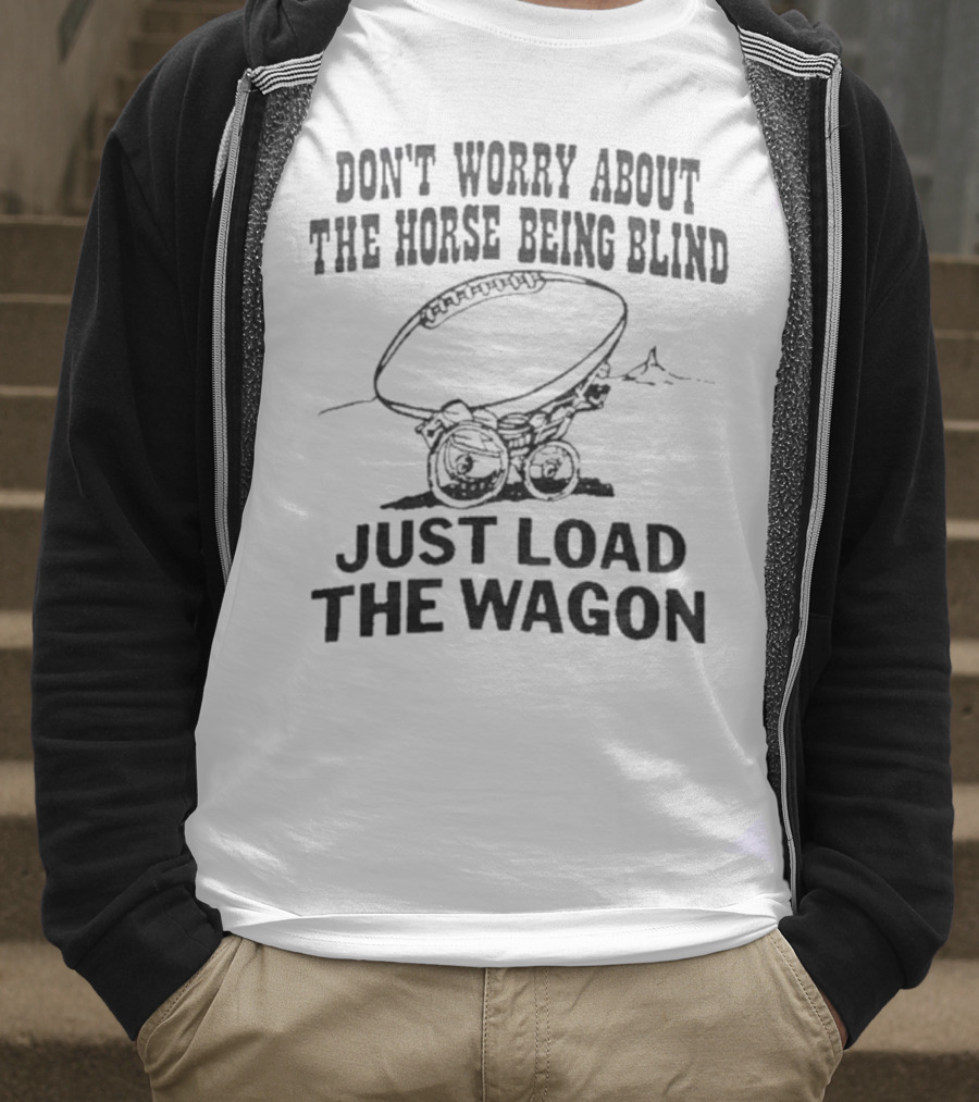 Don’t Worry About The Horse Being Blind Just Load The Wagon Football T-Shirt