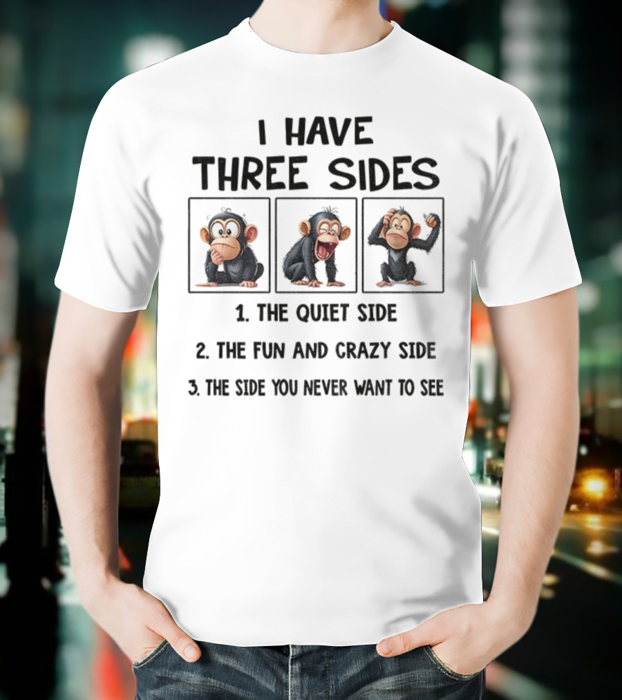 I Have Three Sides Monkey The Quiet Side Fun And Crazy Side The Side You Never Want To See T-Shirt