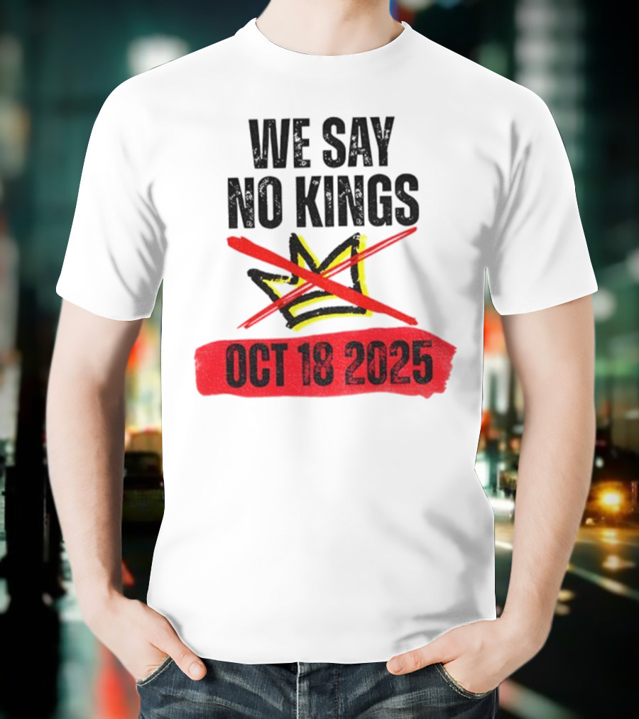 We Say No Kings Oct 18 2025 T-Shirt