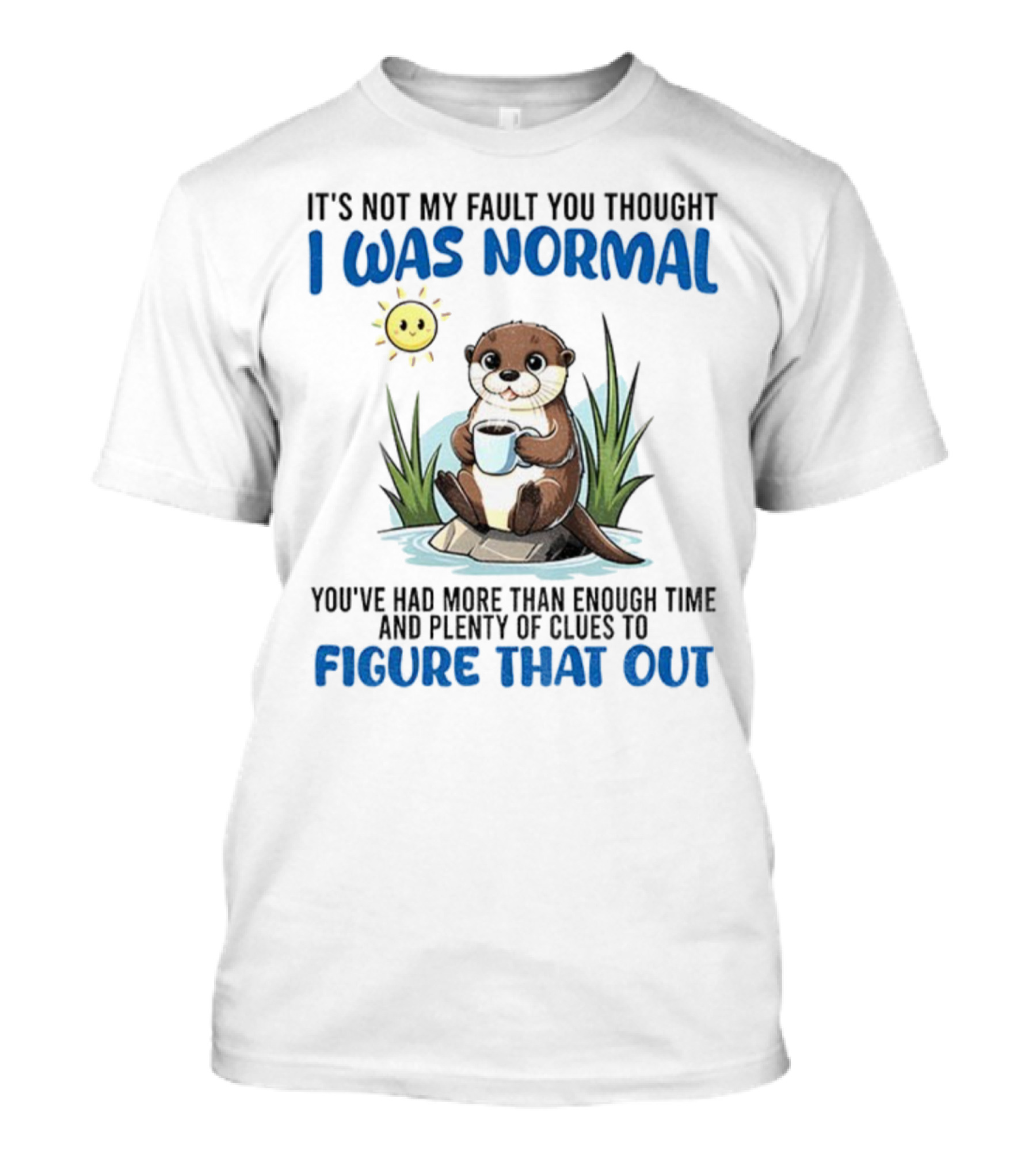 Otter It's Not My Fault You Thought I Was Normal Figure That Out T-Shirt