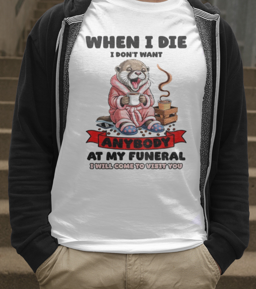 When I Die I Don't Want Anybody At My Funeral Otter Drinking Coffee In Bathrobe Relaxed Mood T-Shirt