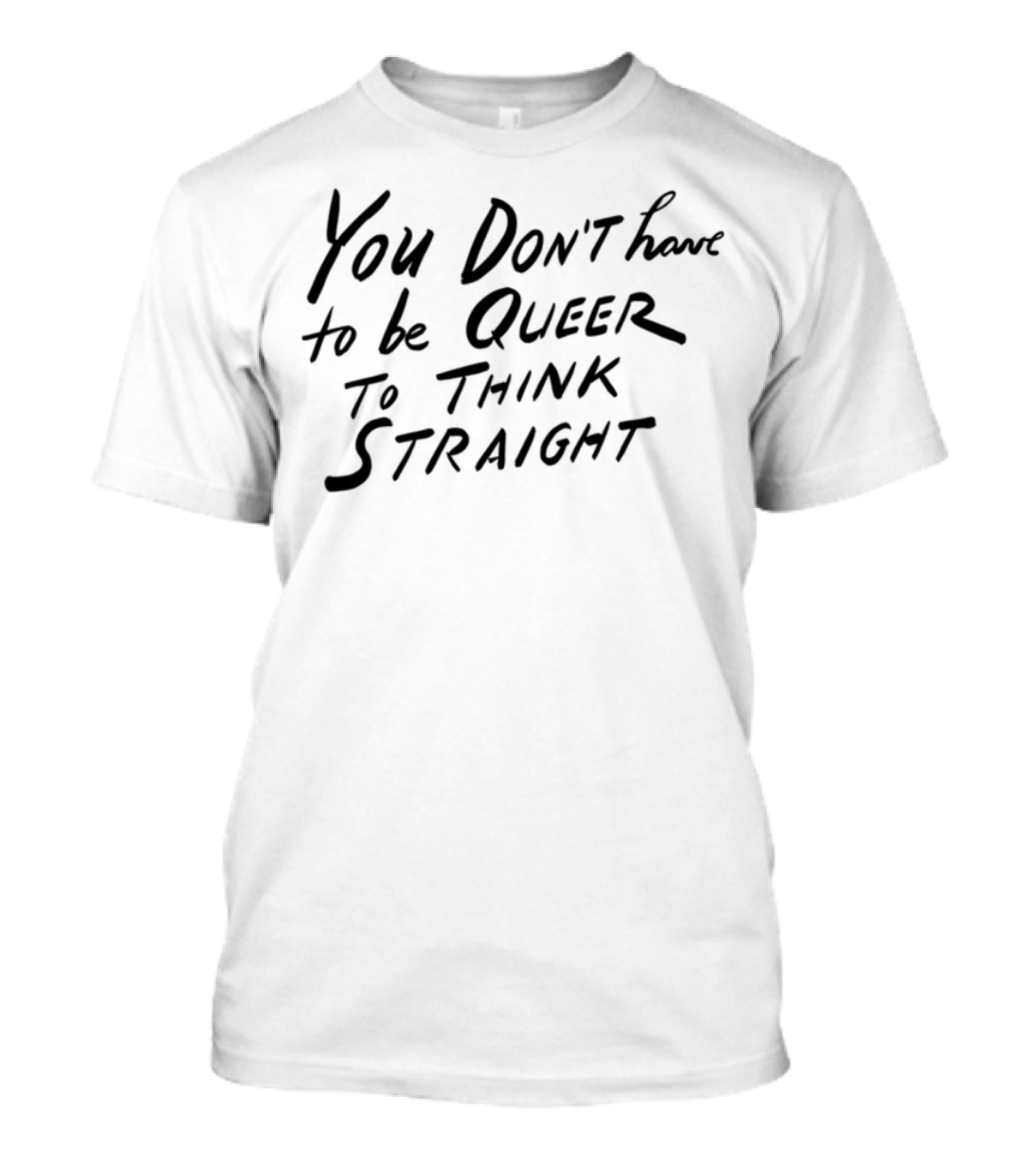 You Don't Have To Be Queer To Think Straight T-Shirt