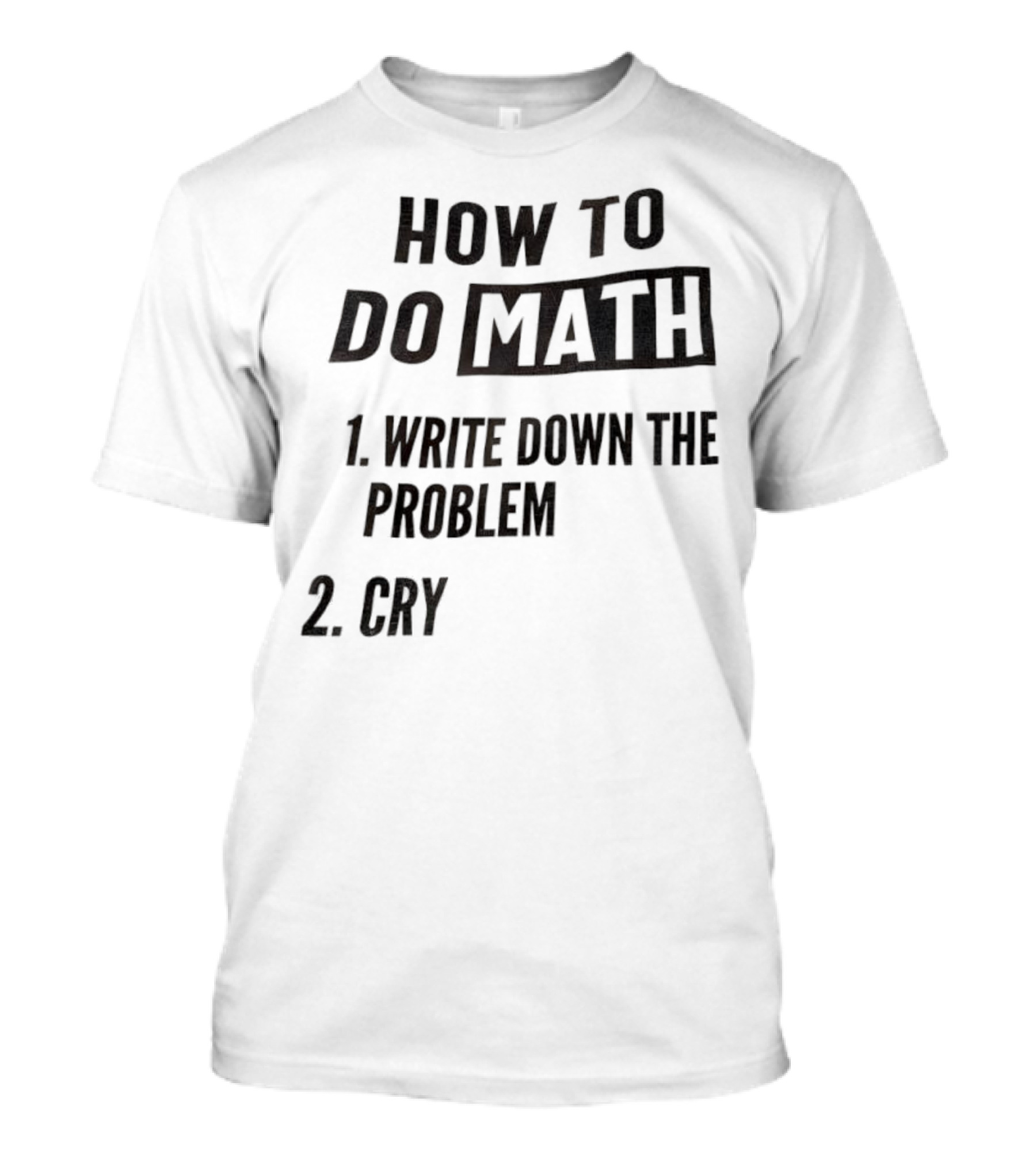 How To Do Math Write Down The Problem Cry T-Shirt