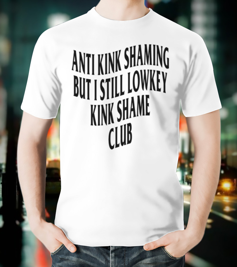 Anti Kink Shaming But I Still Lowkey Kink Shame Club T-Shirt