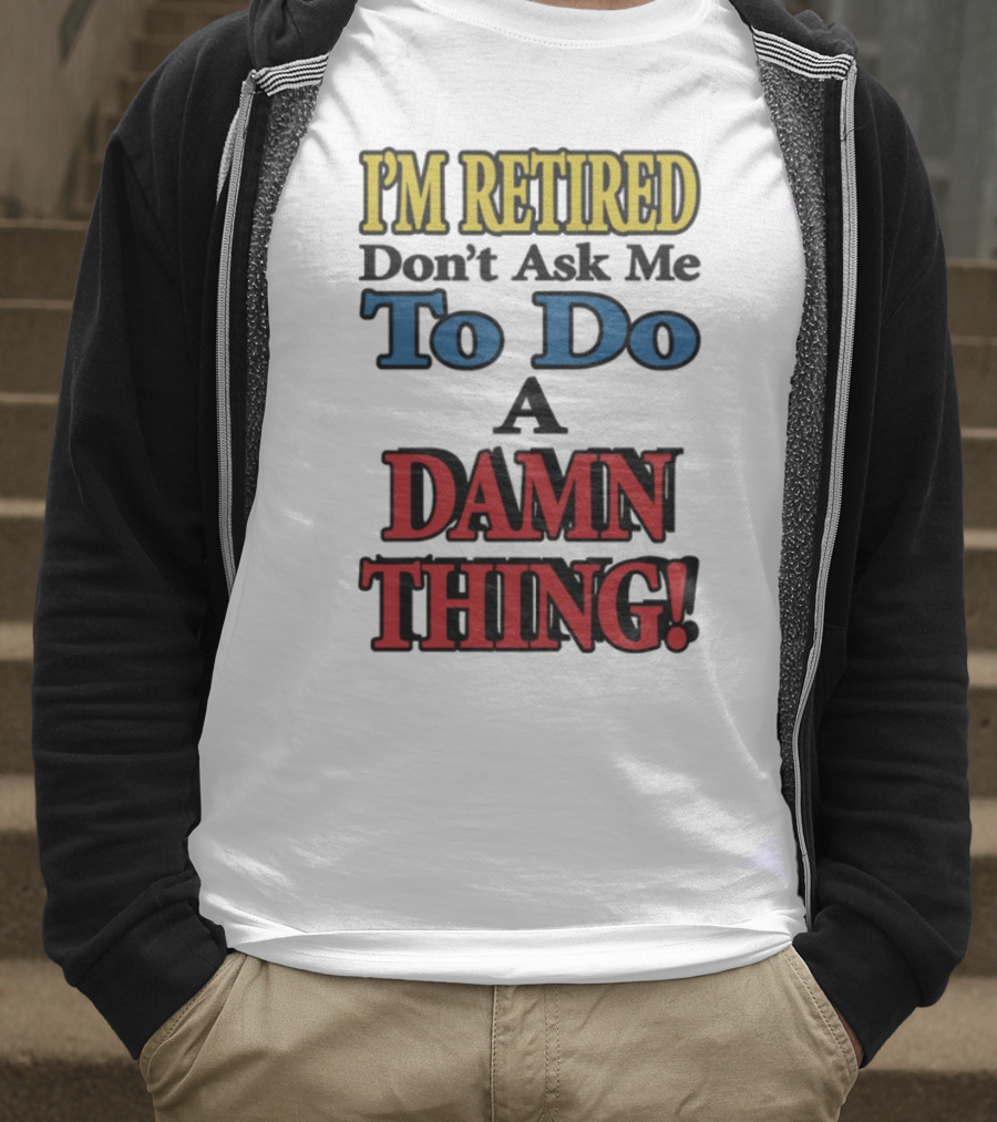 I'm Retired Don't Ask Me To Do A Damn Thing Fun Retirement Mood T-Shirt