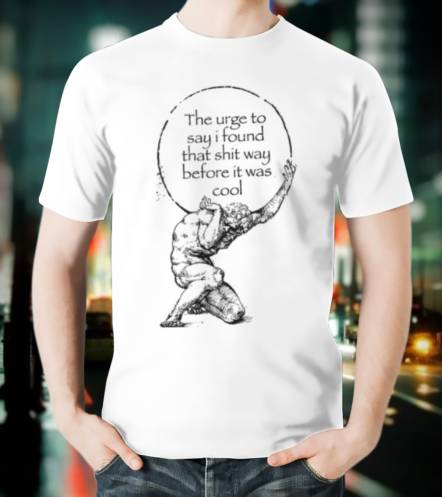 The Urge To Say I Found That Shit Way Before It Was Cool Atlas Mythology T-Shirt