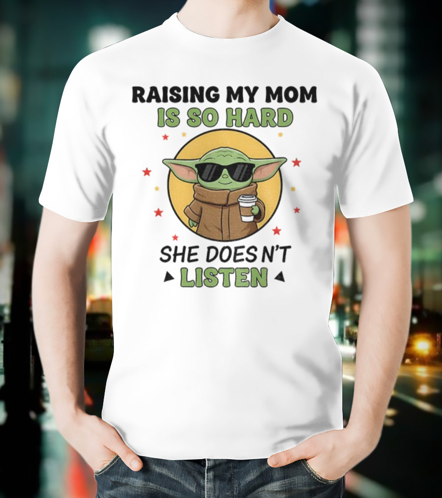 Raising My Mom Is So Hard Baby Yoda She Doesn't Listen T-Shirt