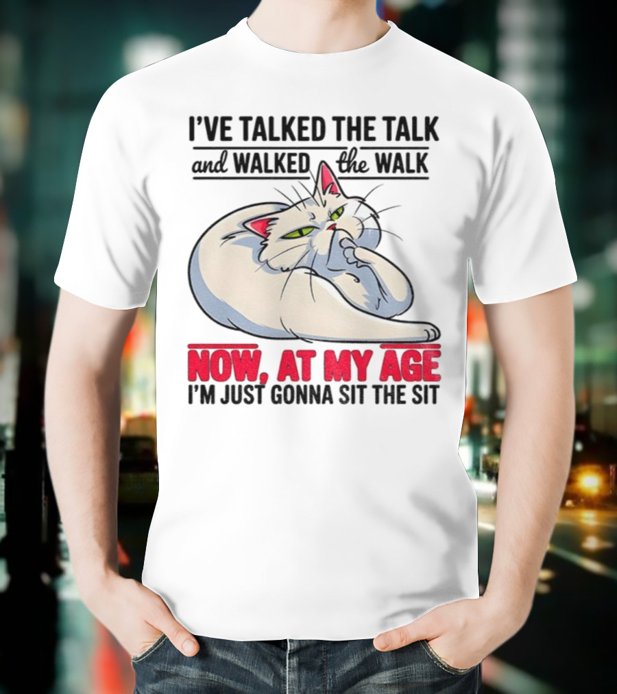 I’ve Talked The Talk And Walked The Walk Now At My Age I'm Just Gonna Sit The Sit Cat T-Shirt