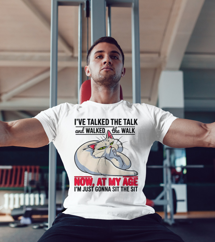 I’ve Talked The Talk And Walked The Walk Now At My Age I'm Just Gonna Sit The Sit Cat T-Shirt