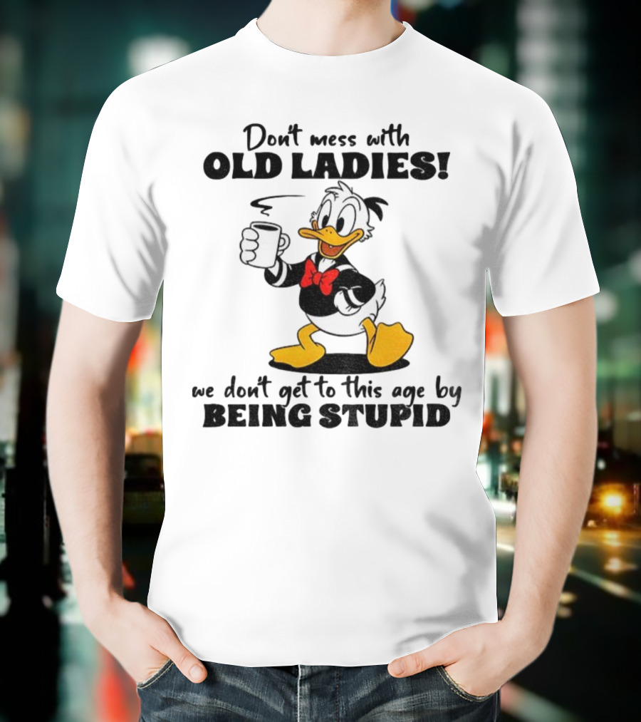 Don't Mess With Old Ladies Duck We Don't Get To This Age By Being Stupid T-Shirt