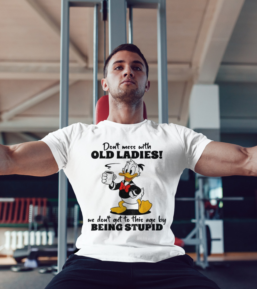 Don't Mess With Old Ladies Duck We Don't Get To This Age By Being Stupid T-Shirt