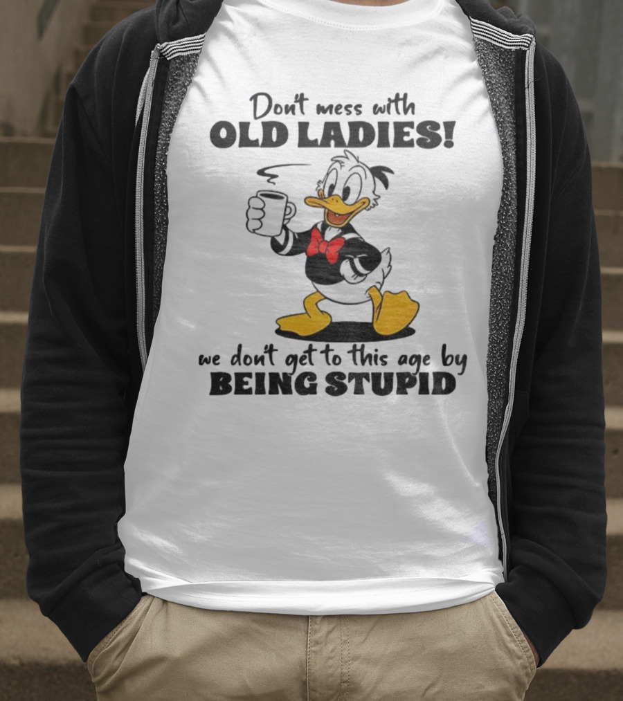 Don't Mess With Old Ladies Duck We Don't Get To This Age By Being Stupid T-Shirt