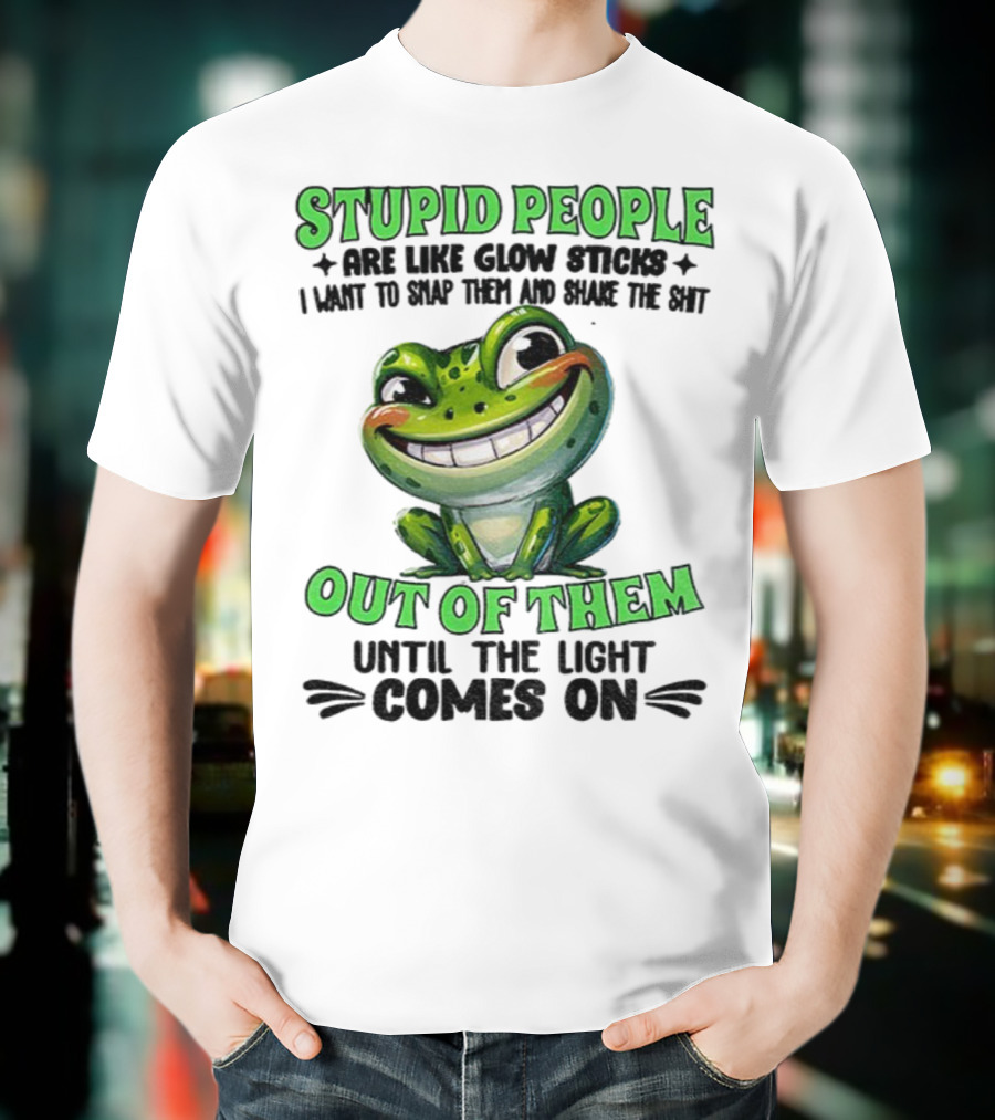 Stupid People Are Like Glow Sticks Snap Them Shake The Shit Out Of Them Until The Light Comes On Frog Smile T-Shirt