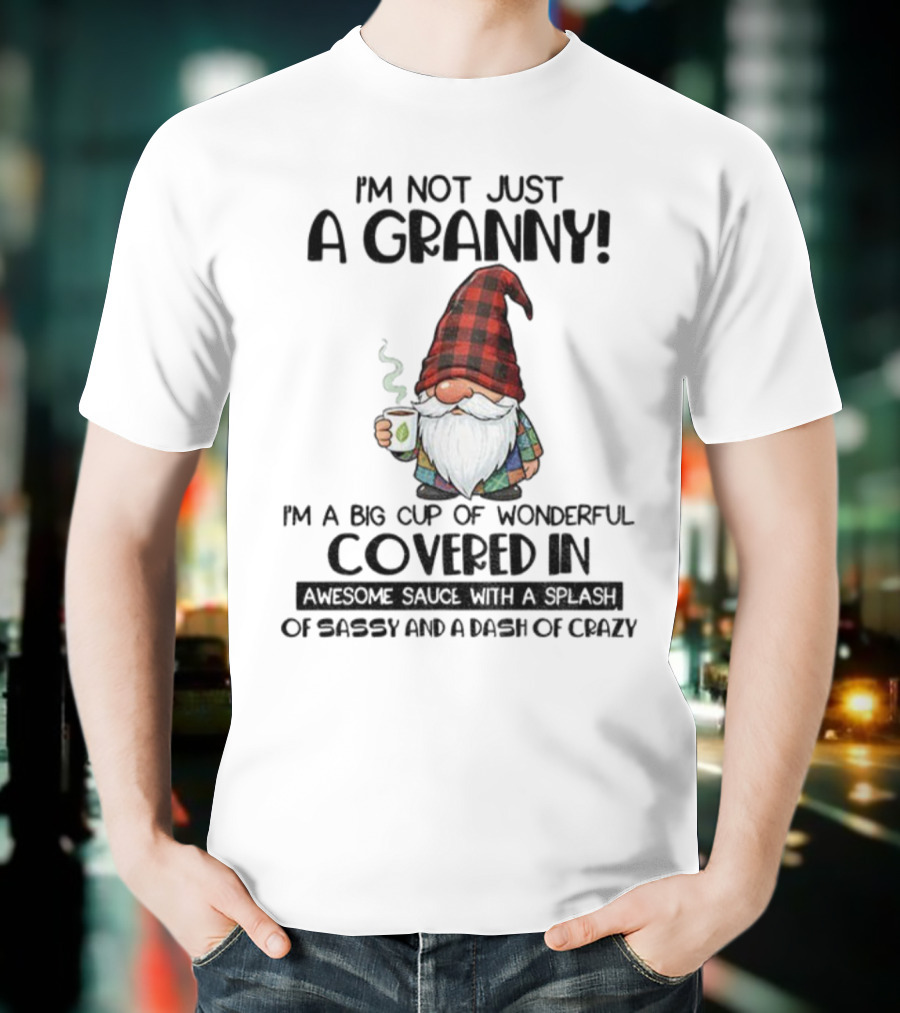I'm Not Just A Granny Gnome Big Cup Of Wonderful Covered In Awesome Sauce With Sassy And Crazy T-Shirt