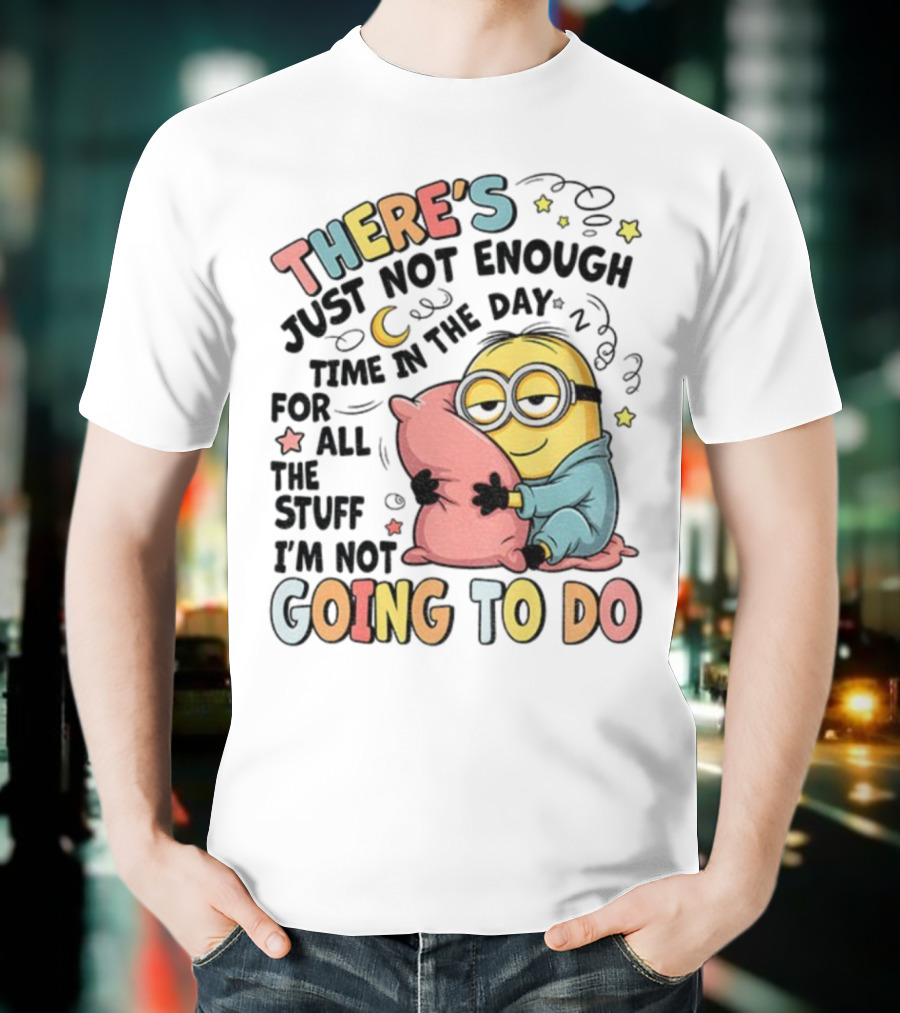 There's Just Not Enough Time In The Day For All The Stuff I'm Not Going To Do Minion Pillow Sleep T-Shirt